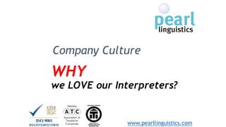 WHY
we LOVE our Interpreters?
www.pearllinguistics.com
Company Culture
 