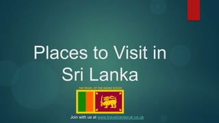 Places to Visit in
Sri LankaTHE PEARL OF THE INDIAN OCEAN
Join with us at www.travelcenteruk.co.uk
 