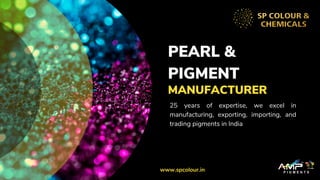 PEARL &
PIGMENT
MANUFACTURER
25 years of expertise, we excel in
manufacturing, exporting, importing, and
trading pigments in India
www.spcolour.in
 