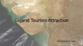 Gujarat Tourism Attraction
Presentation by: Pearl
 