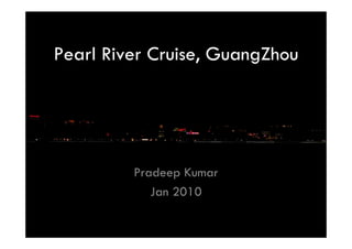 Pearl River Cruise, GuangZhou




         Pradeep Kumar
            Jan 2010
 