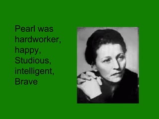 Pearl was hardworker, happy, Studious, intelligent, Brave 