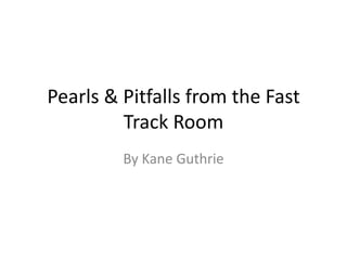 Pearls & Pitfalls from the Fast Track Room By Kane Guthrie 
