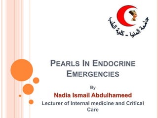 PEARLS IN ENDOCRINE
EMERGENCIES
By
Nadia Ismail Abdulhameed
Lecturer of Internal medicine and Critical
Care
 