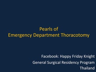 Pearls of
Emergency Department Thoracotomy
Facebook: Happy Friday Knight
General Surgical Residency Program
Thailand
 