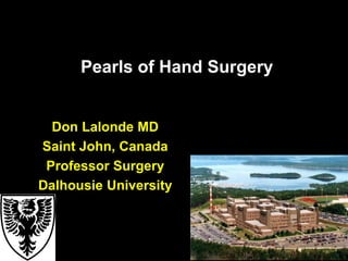 Pearls of Hand Surgery
Don Lalonde MD
Saint John, Canada
Professor Surgery
Dalhousie University
 
