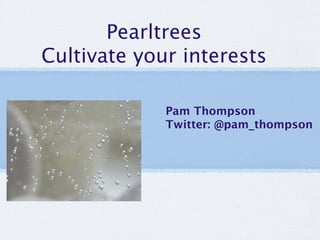 Pearltrees
Cultivate your interests

             Pam Thompson
             Twitter: @pam_thompson
 