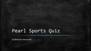 Pearl Sports Quiz
SudharsanVeeravalli
 