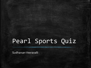 Pearl Sports Quiz
SudharsanVeeravalli
 