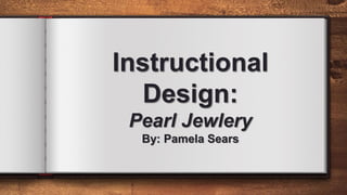 Instructional
Design:
Pearl Jewlery
By: Pamela Sears
 