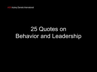 ADI Aubrey Daniels International

25 Quotes on
Behavior and Leadership

 