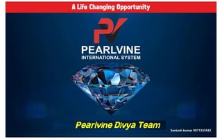Diamond Group Mumbai
Diamond Group Mumbai
Diamond Group Mumbai
A Life Changing Opportunity
PEARLVINE
INTERNATIONAL SYSTEM
Santosh kumar 9871335942
Pearlvine Divya Team
9
8
7
1
3
3
5
9
4
2
 