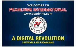Welcomes to
PEARLVINE INTERNATIONAL
PEARLVINE INTERNATIONAL
PEARLVINE INTERNATIONAL
www.pearlvine.com
SOFTWARE BASE PROGRAMME
A DIGITAL REVOLUTION
9
8
7
1
3
3
5
9
4
2
 