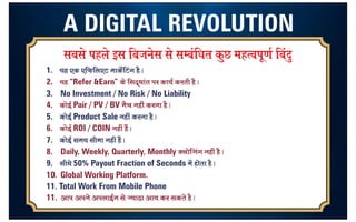 A DIGITAL REVOLUTION
1. ;g ,d ,fQfy,V ekdsZfVax gS A
2. ;g “Refer &Earn” ds fln~/kkar ij dk;Z djrh gS A
3. No Investment / No Risk / No Liability
4. dksbZ Pair / PV / BV eSp ugha djuk gS A
5. dksbZ Product Sale ugha djuk gS A
6. dksbZ ROI / COIN ugha gSa A
7. dksbZ le; lhek ugha gSa A
8. Daily, Weekly, Quarterly, Monthly Dyksftax ugha gS A
9. lh/ks 50% Payout Fraction of Seconds esa gksrk gS A
10. Global Working Platform.
11. Total Work From Mobile Phone
11. vki vius viykbZu ls T;knk vk; dj ldrs gS A
lcls igys bl fctusl ls lEcaf/kr dqN egRoiw.kZ fcanq
9
8
7
1
3
3
5
9
4
2
 
