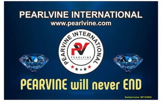 Santosh kumar 9871335942
PEARLVINE INTERNATIONAL
PEARLVINE INTERNATIONAL
PEARLVINE INTERNATIONAL
www.pearlvine.com
www.pearlvine.com
www.pearlvine.com
PEARVINE will never END
9
8
7
1
3
3
5
9
4
2
 