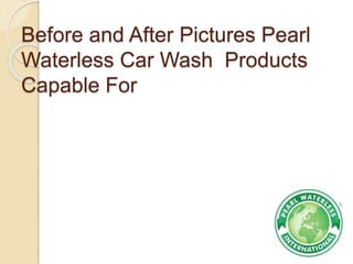 Before and After Pictures Pearl
Waterless Car Wash Products
Capable For
 