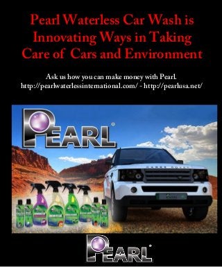 Pearl Waterless Car Wash is
Innovating Ways in Taking
Care of Cars and Environment
Ask us how you can make money with Pearl.
http://pearlwaterlessinternational.com/ - http://pearlusa.net/
 