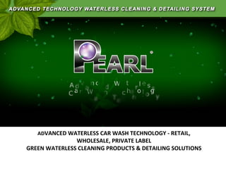 ADVANCED	
  WATERLESS	
  CAR	
  WASH	
  TECHNOLOGY	
  -­‐	
  RETAIL,	
  

WHOLESALE,	
  PRIVATE	
  LABEL	
  
GREEN	
  WATERLESS	
  CLEANING	
  PRODUCTS	
  &	
  DETAILING	
  SOLUTIONS	
  

 