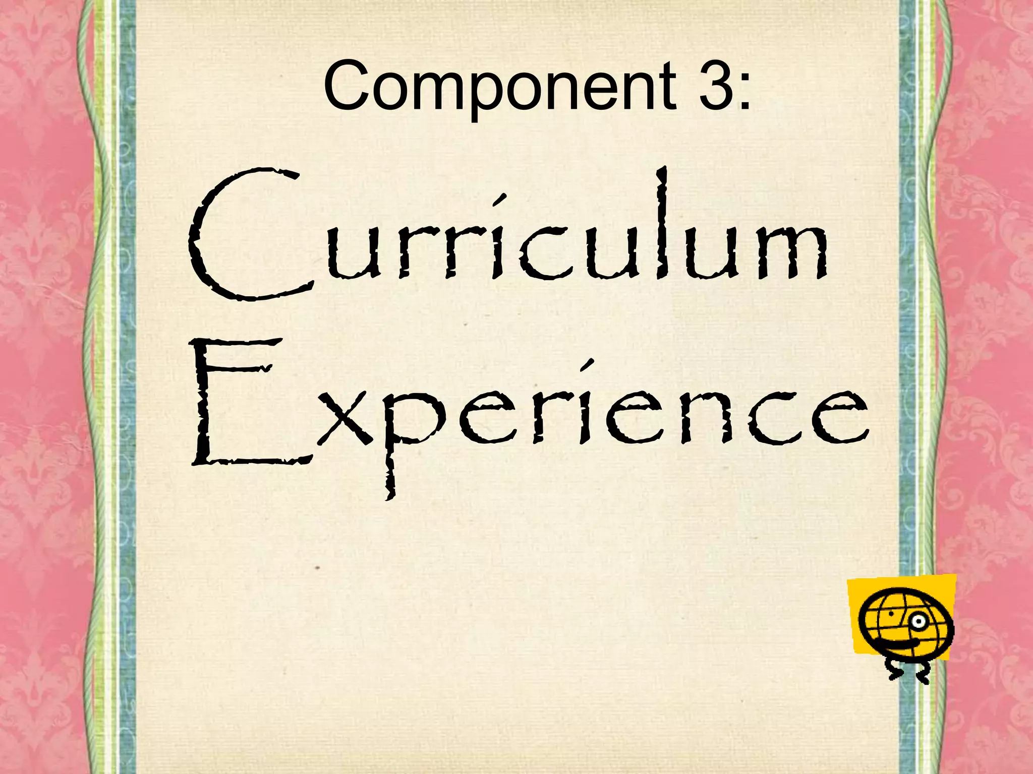 Component 3:
Curriculum
Experience
 