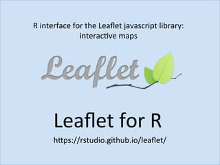 R	interface	for	the	Leaﬂet	javascript	library:	
interacJve	maps	
Leaﬂet	for	R	
hbps://rstudio.github.io/leaﬂet/	
 