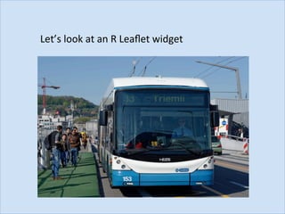 Let’s	look	at	an	R	Leaﬂet	widget	
 