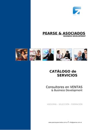 PEARSE & ASOCIADOS
BUSINESS DEVELOPMENT
CATÁLOGO de
SERVICIOS
Consultores en VENTAS
& Business Development
ASESORIA – SELECCIÓN - FORMACIÓN
INTRODUCCIÓN
INDICE
www.pearseyasociados.com.ar I info@pearse.com.ar
 