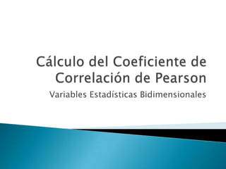Cálculo del Coeficiente de Correlación de Pearson Variables Estadísticas Bidimensionales 