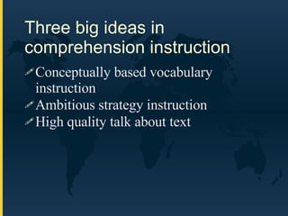 Three big ideas in comprehension instruction Conceptually based vocabulary instruction Ambitious strategy instruction High quality talk about text 
