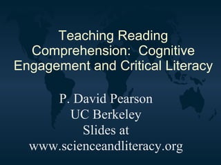 Teaching Reading Comprehension:  Cognitive Engagement and Critical Literacy P. David Pearson UC Berkeley Slides at www.scienceandliteracy.org 