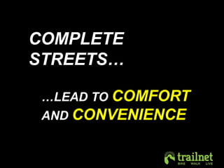 COMPLETE 
STREETS… 
…LEAD TO COMFORT 
AND CONVENIENCE 
 