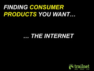 FINDING CONSUMER 
PRODUCTS YOU WANT… 
… THE INTERNET 
 