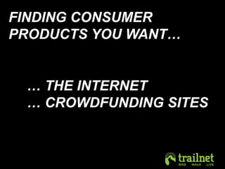 FINDING CONSUMER 
PRODUCTS YOU WANT… 
… THE INTERNET 
… CROWDFUNDING SITES 
 