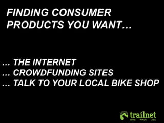 FINDING CONSUMER 
PRODUCTS YOU WANT… 
… THE INTERNET 
… CROWDFUNDING SITES 
… TALK TO YOUR LOCAL BIKE SHOP 
 