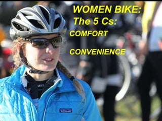 WOMEN BIKE: 
The 5 Cs: 
COMFORT 
CONVENIENCE 
 