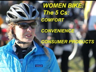 WOMEN BIKE: 
The 5 Cs: 
COMFORT 
CONVENIENCE 
CONSUMER PRODUCTS 
 