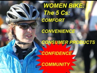 WOMEN BIKE: 
The 5 Cs: 
COMFORT 
CONVENIENCE 
CONSUMER PRODUCTS 
CONFIDENCE 
COMMUNITY 
 