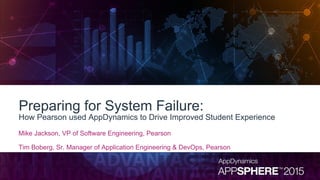 Preparing for System Failure:
How Pearson used AppDynamics to Drive Improved Student Experience
Mike Jackson, VP of Software Engineering, Pearson
Tim Boberg, Sr. Manager of Application Engineering & DevOps, Pearson
 