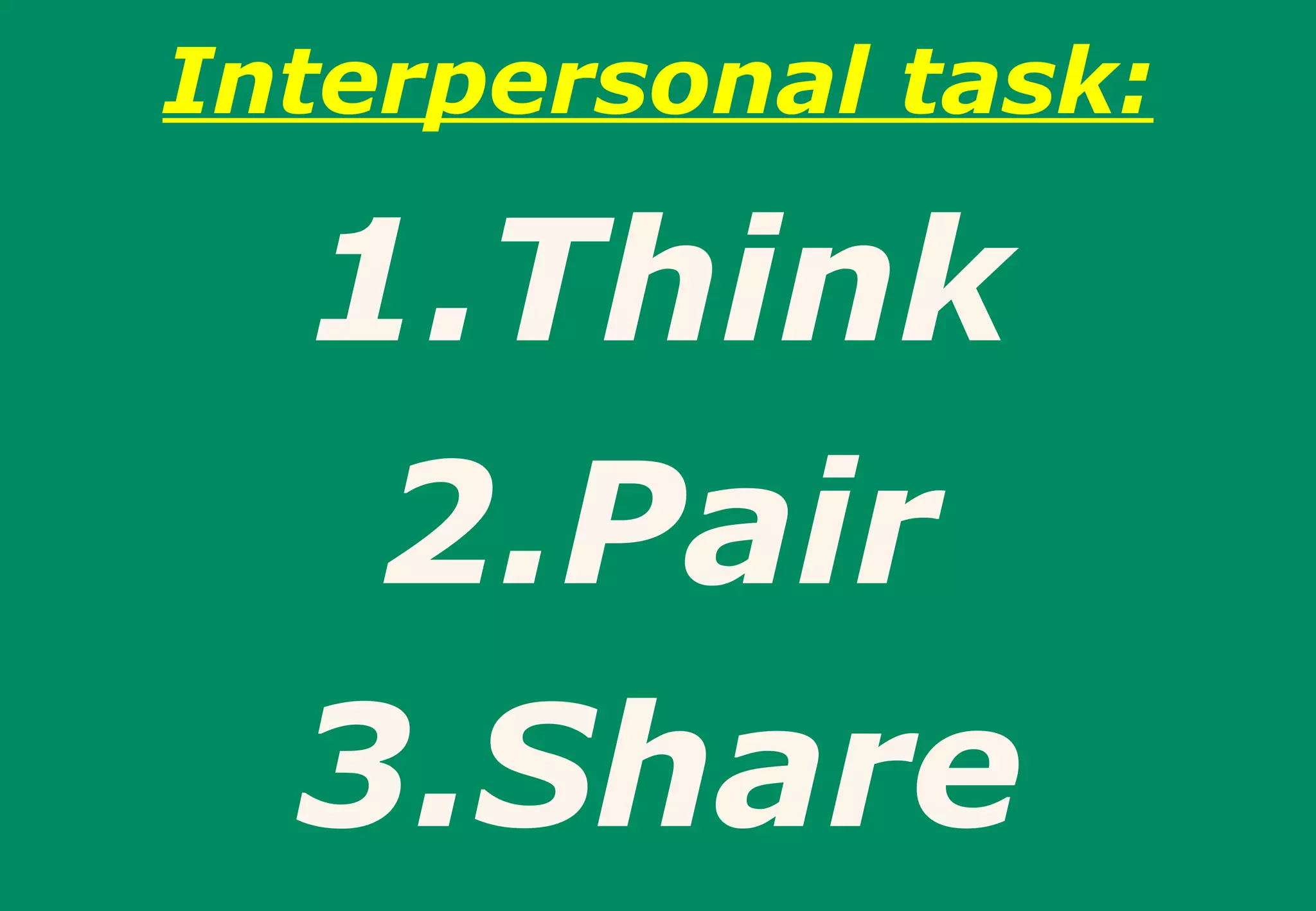 Interpersonal task:

  1.Think
   2.Pair
  3.Share
 