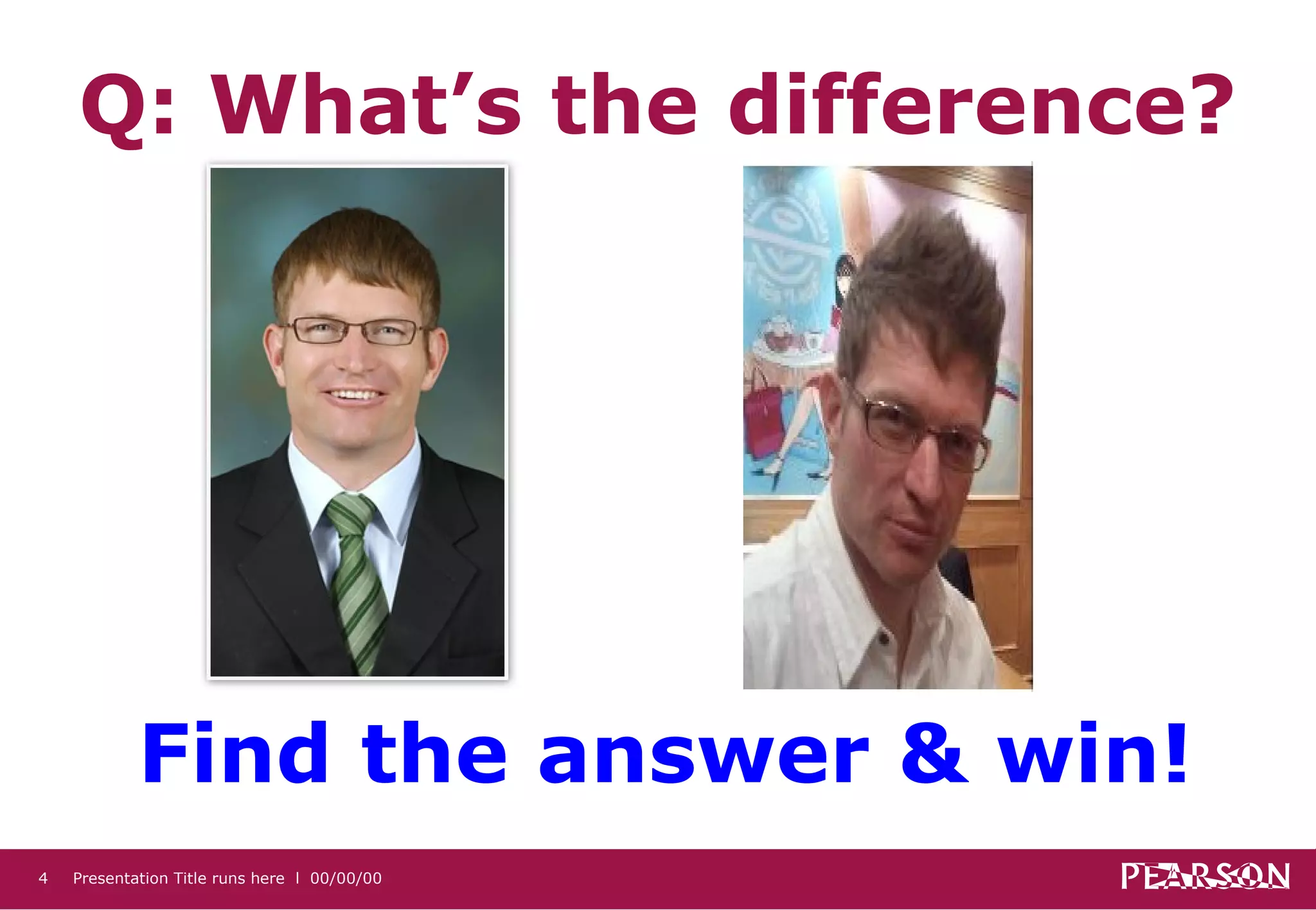 Q: What’s the difference?




            Find the answer & win!
4   Presentation Title runs here l 00/00/00
 