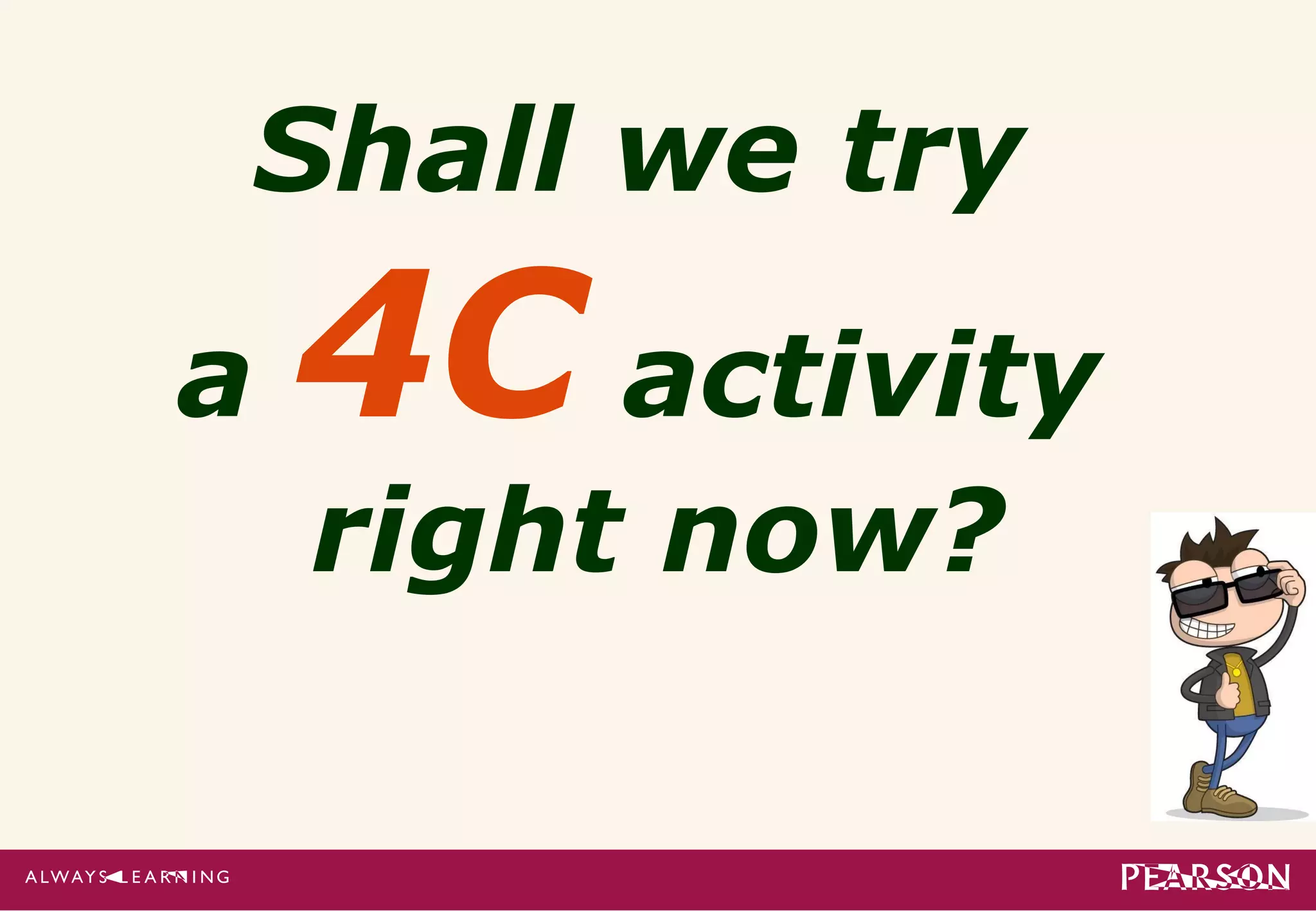 Shall we try
a   4C activity
    right now?
 