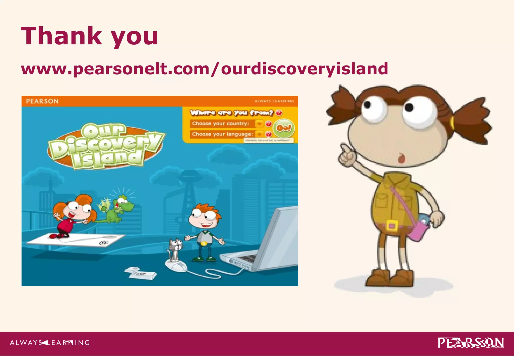 Thank you
www.pearsonelt.com/ourdiscoveryisland
 