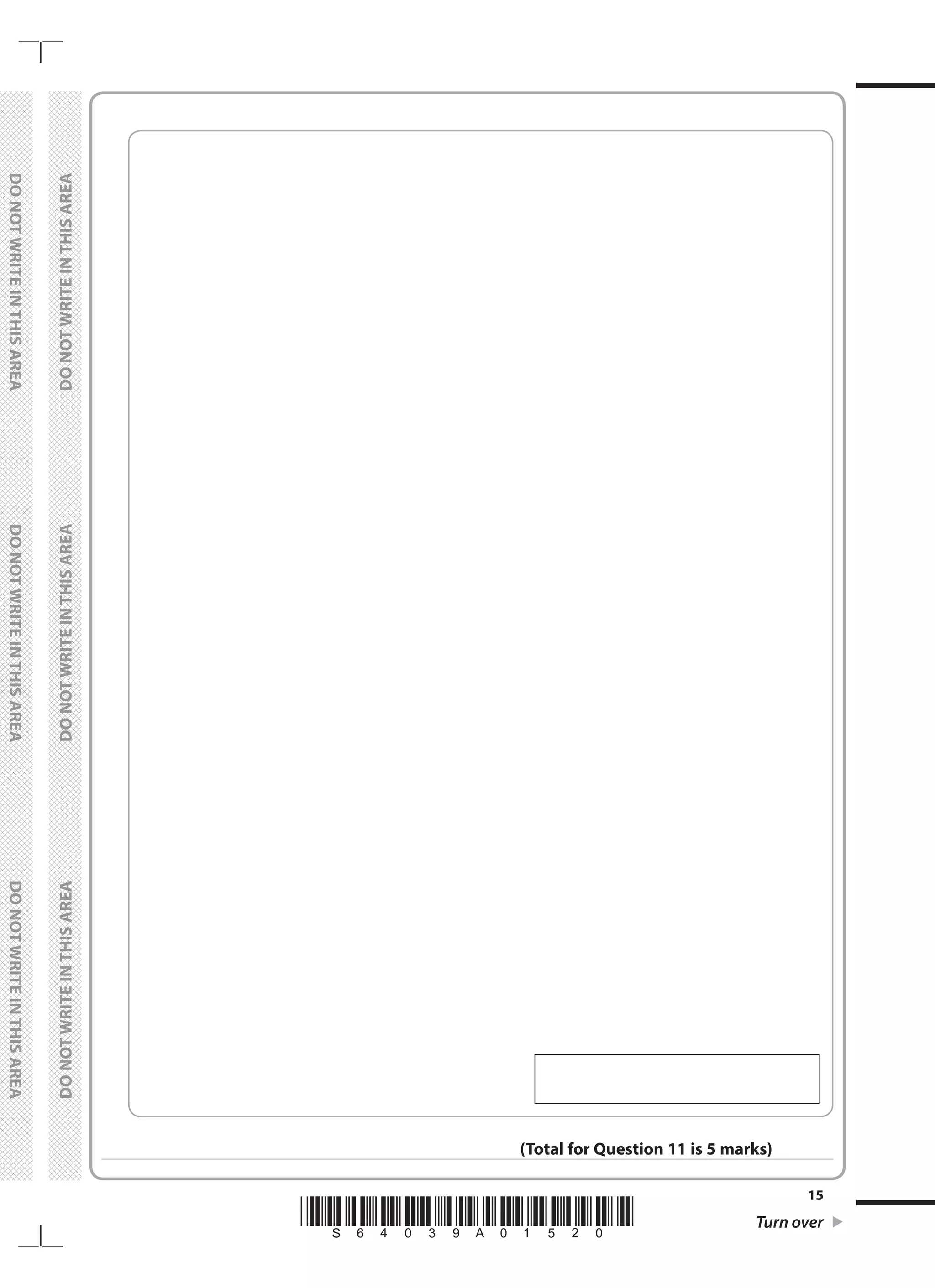 *S64039A01520* Turn over
15
	
DO
NOT
WRITE
IN
THIS
AREA	
DO
NOT
WRITE
IN
THIS
AREA	
DO
NOT
WRITE
IN
THIS
AREA
	
DO
NOT
WRITE
IN
THIS
AREA	
DO
NOT
WRITE
IN
THIS
AREA	
DO
NOT
WRITE
IN
THIS
AREA
(Total for Question 11 is 5 marks)
 
