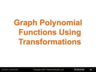 Copyright © 2017 Pearson Education, Ltd. 18
Graph Polynomial
Functions Using
Transformations
 