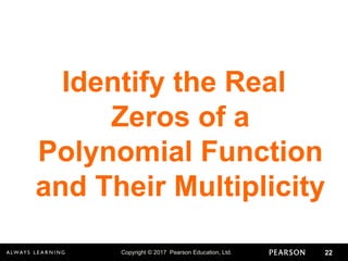 Copyright © 2017 Pearson Education, Ltd. 22
Identify the Real
Zeros of a
Polynomial Function
and Their Multiplicity
 