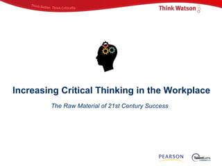 Increasing Critical Thinking in the Workplace The Raw Material of 21st Century Success 