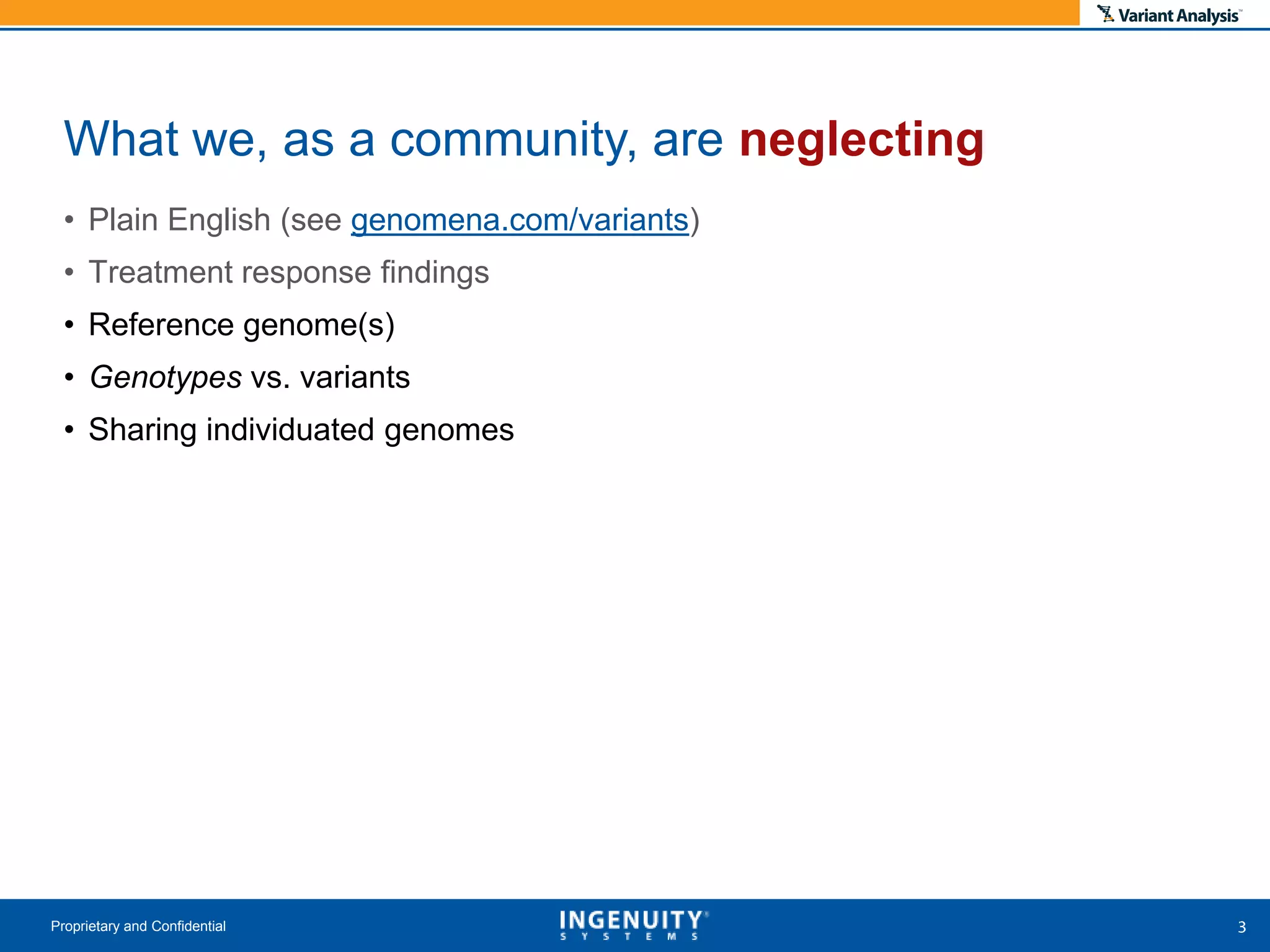 • Plain English (see genomena.com/variants)
• Treatment response findings
• Reference genome(s)
• Genotypes vs. variants
• Sharing individuated genomes
Proprietary and Confidential
What we, as a community, are neglecting
 