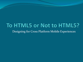 Designing for Cross Platform Mobile Experiences 
 