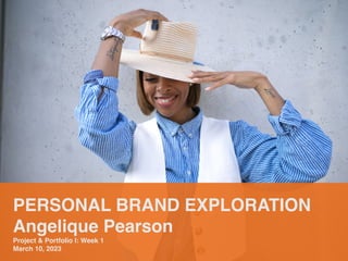 PERSONAL BRAND EXPLORATION
Angelique Pearson
Project & Portfolio I: Week 1
March 10, 2023
 