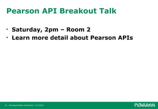 Pearson API Breakout Talk

 •     Saturday, 2pm – Room 2
 •     Learn more detail about Pearson APIs




14   DeveloperWeek Hackathon: 2/1/2013
 