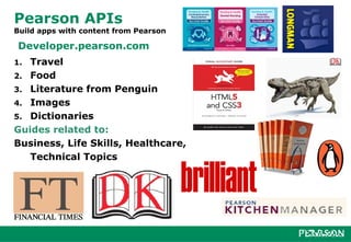 Pearson APIs
Build apps with content from Pearson

 Developer.pearson.com
1. Travel
2. Food
3. Literature from Penguin
4. Images
5. Dictionaries
Guides related to:
Business, Life Skills, Healthcare,
   Technical Topics
 